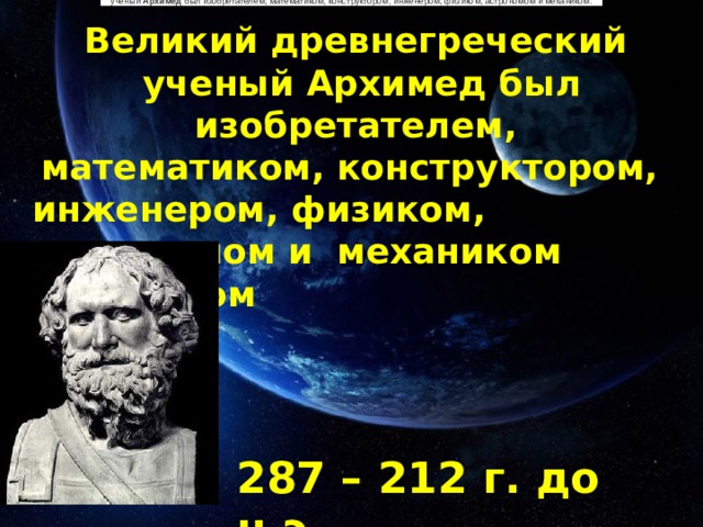   ученый  Архимед  был изобретателем, математиком, конструктором, инженером, физиком, астрономом и механиком.    ученый  Архимед  был изобретателем, математиком, конструктором, инженером, физиком, астрономом и механиком.    ученый  Архимед  был изобретателем, математиком, конструктором, инженером, физиком, астрономом и механиком.    ученый  Архимед  был изобретателем, математиком, конструктором, инженером, физиком, астрономом и механиком.    ученый  Архимед  был изобретателем, математиком, конструктором, инженером, физиком, астрономом и механиком.  Великий древнегреческий  ученый Архимед был изобретателем, математиком, конструктором, инженером, физиком, астрономом и механиком механиком 287 – 212 г. до н.э. 
