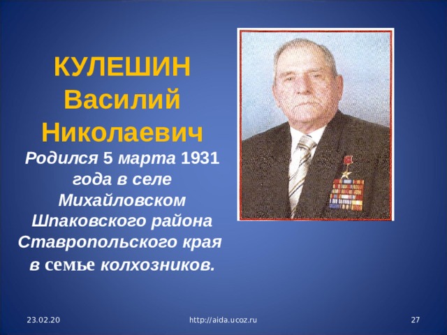 КУЛЕШИН Василий Николаевич Родился 5 марта 1931 года в селе Михайловском Шпаковского района Ставропольского края в семье колхозников.  23.02.20 http://aida.ucoz.ru  