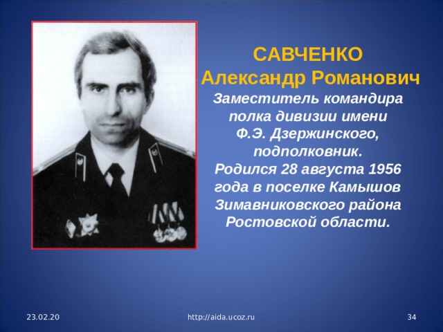 САВЧЕНКО  Александр Романович Заместитель командира полка дивизии имени Ф.Э. Дзержинского, подполковник. Родился 28 августа 1956 года в поселке Камышов Зимавниковского района Ростовской области. 23.02.20 http://aida.ucoz.ru  