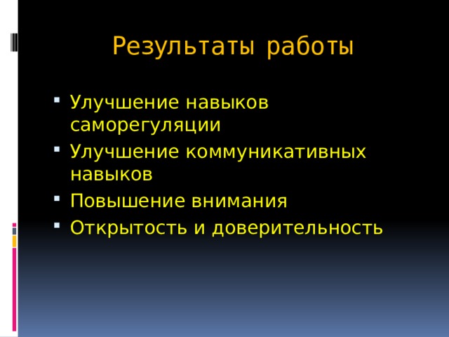 Результаты работы Улучшение навыков саморегуляции Улучшение коммуникативных навыков Повышение внимания Открытость и доверительность 