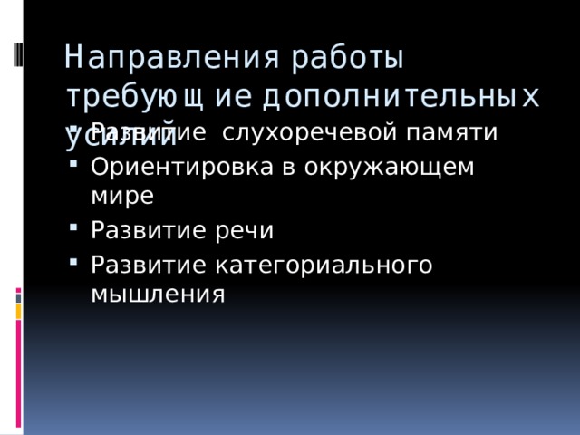 Направления работы требующие дополнительных усилий Развитие слухоречевой памяти Ориентировка в окружающем мире Развитие речи Развитие категориального мышления 