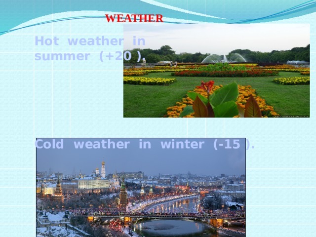  WEATHER  Hot weather in summer (+20 ).     Cold weather in winter (-15 ).      