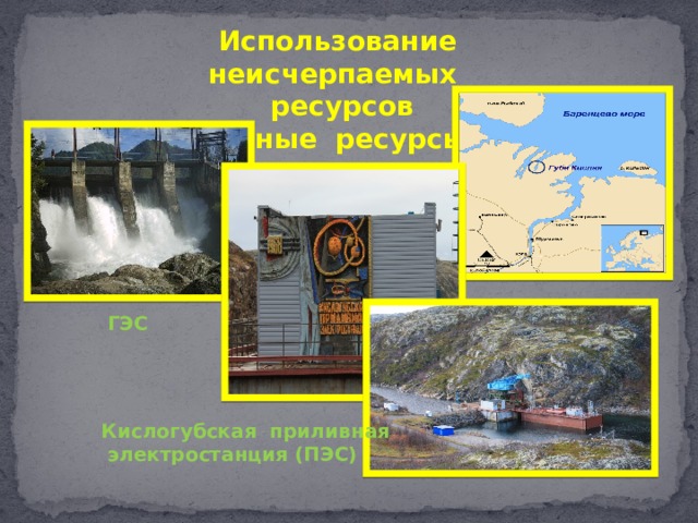 Использование неисчерпаемых ресурсов водные ресурсы ГЭС Кислогубская приливная электростанция (ПЭС) 