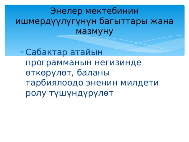 Энелер мектебинин ишмердүүлүгүнүн багыттары жана мазмуну   Сабактар атайын программанын негизинде өткөрүлөт, баланы тарбиялоодо эненин милдети ролу түшүндүрүлөт   