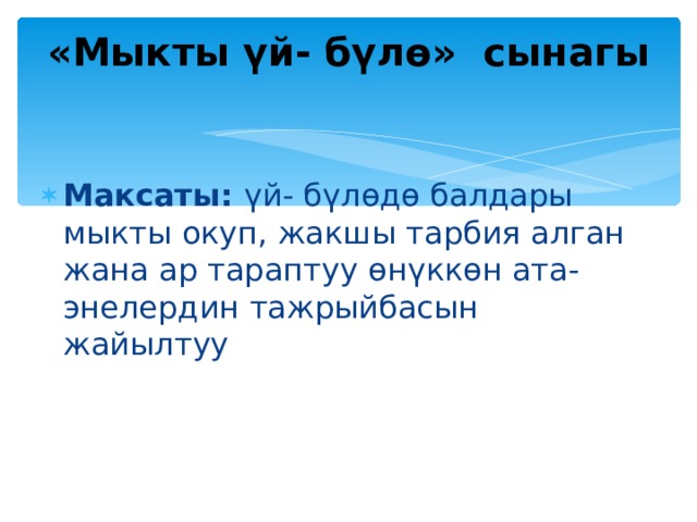 «Мыкты үй- бүлө» сынагы    Максаты: үй- бүлөдө балдары мыкты окуп, жакшы тарбия алган жана ар тараптуу өнүккөн ата-энелердин тажрыйбасын жайылтуу 