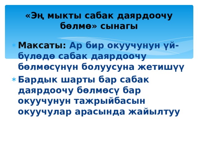  «Эң мыкты сабак даярдоочу бөлмө» сынагы   Максаты: Ар бир окуучунун үй-бүлөдө сабак даярдоочу бөлмөсүнүн болуусуна жетишүү Бардык шарты бар сабак даярдоочу бөлмөсү бар окуучунун тажрыйбасын окуучулар арасында жайылтуу  