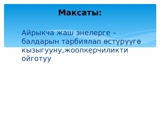 Максаты:   Айрыкча жаш энелерге – балдарын тарбиялап өстүрүүгө кызыгууну,жоопкерчиликти ойготуу 