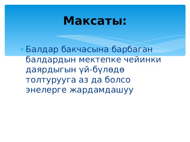 Максаты: Балдар бакчасына барбаган балдардын мектепке чейинки даярдыгын үй-бүлөдө толтурууга аз да болсо энелерге жардамдашуу 