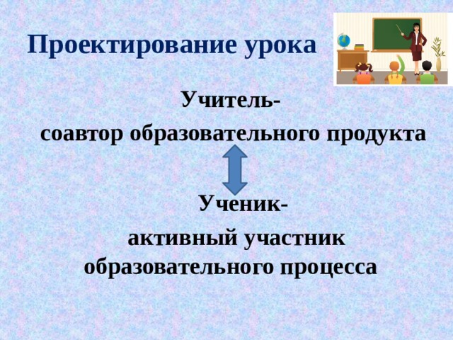 Проектирование урока Учитель-  соавтор образовательного продукта   Ученик-  активный участник образовательного процесса 