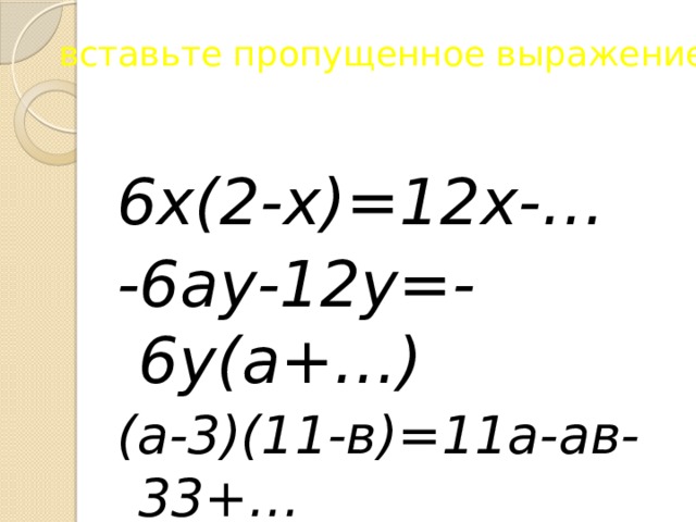 вставьте пропущенное выражение 6х(2-х)=12х-… -6ау-12у=-6у(а+…) (а-3)(11-в)=11а-ав-33+…  