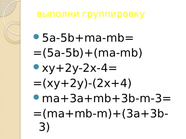 выполни группировку 5a-5b+ma-mb= =(5a-5b)+(ma-mb) xy+2y-2x-4= =(xy+2y)-(2x+4) ma+3a+mb+3b-m-3= =(ma+mb-m)+(3a+3b-3) 