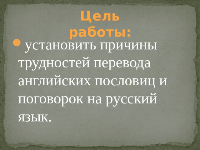 Цель работы: установить причины трудностей перевода английских пословиц и поговорок на русский язык. 