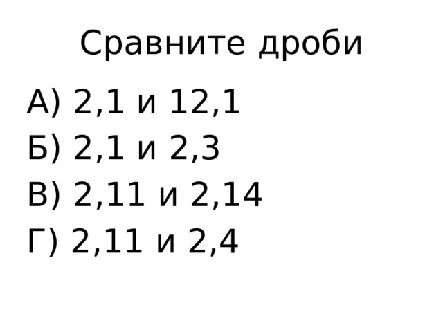 Сравните дроби А) 2,1 и 12,1 Б) 2,1 и 2,3 В) 2,11 и 2,14 Г) 2,11 и 2,4 