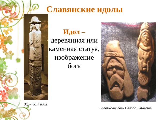 Славянские идолы Идол – деревянная или каменная статуя, изображение бога Збручский идол Славянские боги Сварог и Мокошь 