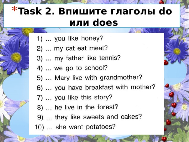 Task 2. Впишите глаголы do или does 
