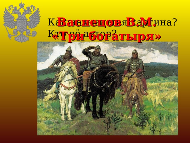 Васнецов В.М.  «Три богатыря» Как называется картина? Кто её автор? 