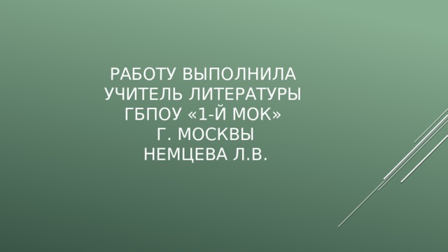 Работу выполнила  учитель литературы  ГБПОУ «1-й МОК»  г. Москвы  Немцева Л.В. 