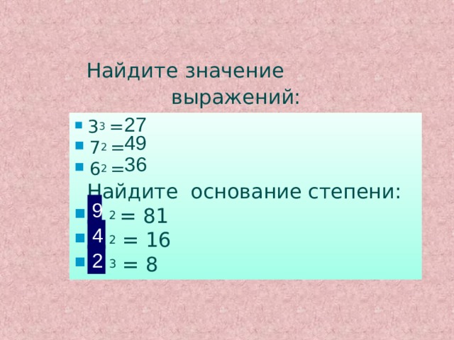 Найдите значение выражений:   27  3 3 =  7 2 =  6 2 =  Найдите основание степени:  ? 2 = 81  ? 2 = 16  ? 3 = 8 49 36 9 4 2  
