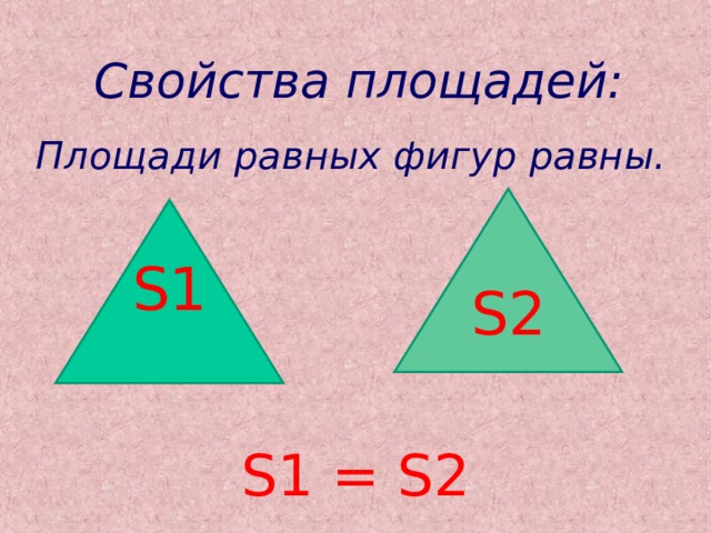 Свойства площадей:  Площади равных фигур равны. S1 = S2 S2 S1 