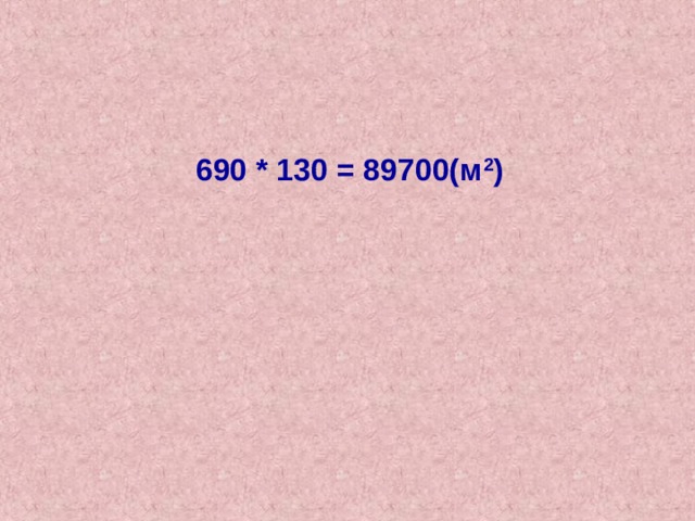 690 * 130 = 89700(м 2 ) 