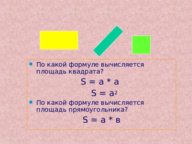 По какой формуле вычисляется площадь квадрата?  S = a * а  S = a 2 По какой формуле вычисляется площадь прямоугольника? S = a * в  