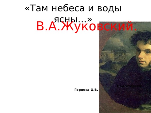 «Там небеса и воды ясны…» В.А.Жуковский.  Подготовила: Гороева О.В. 