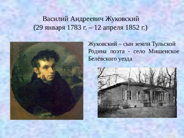  Василий Андреевич Жуковский (29 января 1783 г. – 12 апреля 1852 г.) Жуковский – сын земли Тульской Родина поэта - село Мишенское Белёвского уезда 