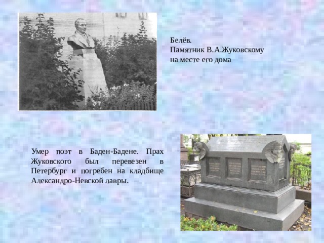  Белёв. Памятник В.А.Жуковскому на месте его дома Умер поэт в Баден-Бадене. Прах Жуковского был перевезен в Петербург и погребен на кладбище Александро-Невской лавры . 