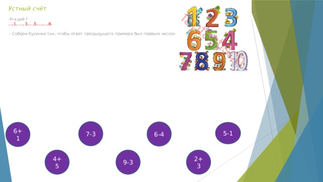 Устный счёт   -Угадай ?  …,1, …, 3,…,5,…,…,8.    - Собери бусинки так, чтобы ответ предыдущего примера был первым числом в следующем примере 7-3 6-4 6+1 5-1 4+5 9-3 2+3 