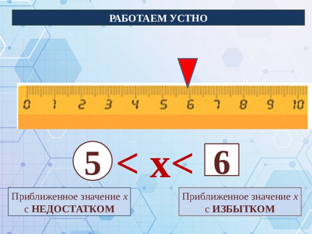 РАБОТАЕМ УСТНО  8 5 9 6 Приближенное значение х Приближенное значение х с НЕДОСТАТКОМ с ИЗБЫТКОМ