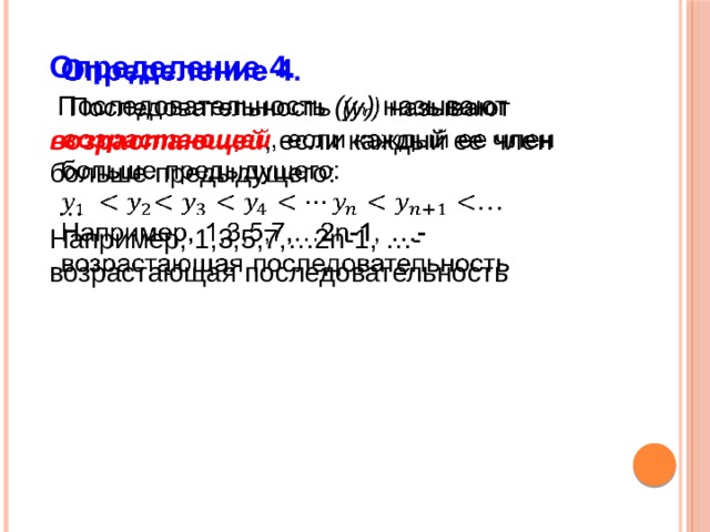 Определение 4.    Последовательность (у n ) называют возрастающей , если каждый ее член больше предыдущего: … Например, 1,3,5,7,…2n-1, …- возрастающая последовательность 