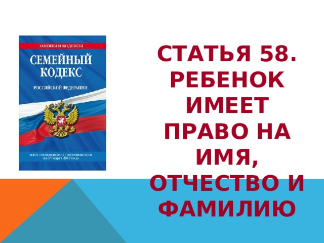 СТАТЬЯ 58. РЕБЕНОК ИМЕЕТ ПРАВО НА ИМЯ, ОТЧЕСТВО И ФАМИЛИЮ 