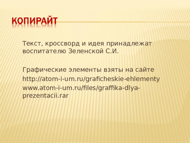 Текст, кроссворд и идея принадлежат воспитателю Зеленской С.И. Графические элементы взяты на сайте http://atom-i-um.ru/graficheskie-ehlementy  www.atom-i-um.ru/files/graffika-dlya-prezentacii.rar 