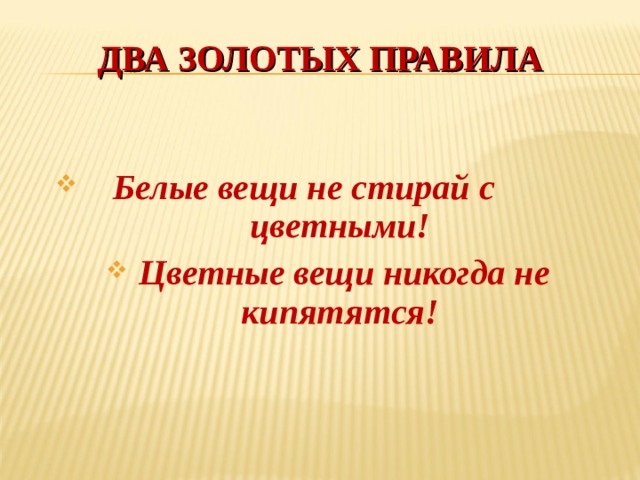 ДВА ЗОЛОТЫХ ПРАВИЛА   Белые вещи не стирай с цветными!  Цветные вещи никогда не кипятятся! 