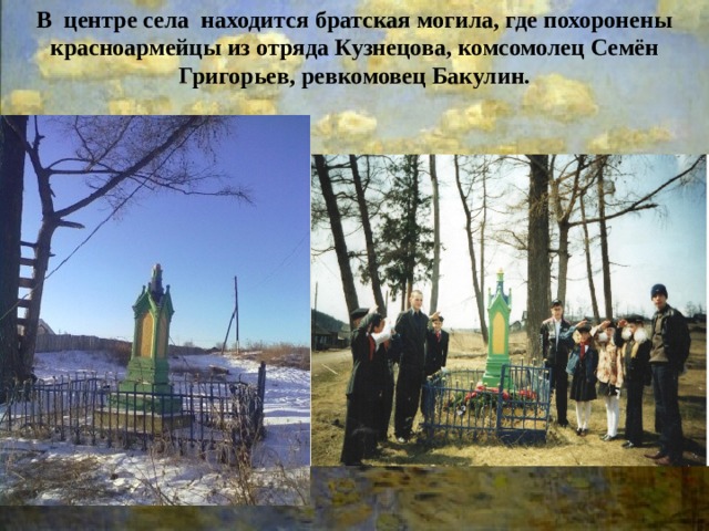 В центре села находится братская могила, где похоронены красноармейцы из отряда Кузнецова, комсомолец Семён Григорьев, ревкомовец Бакулин. 