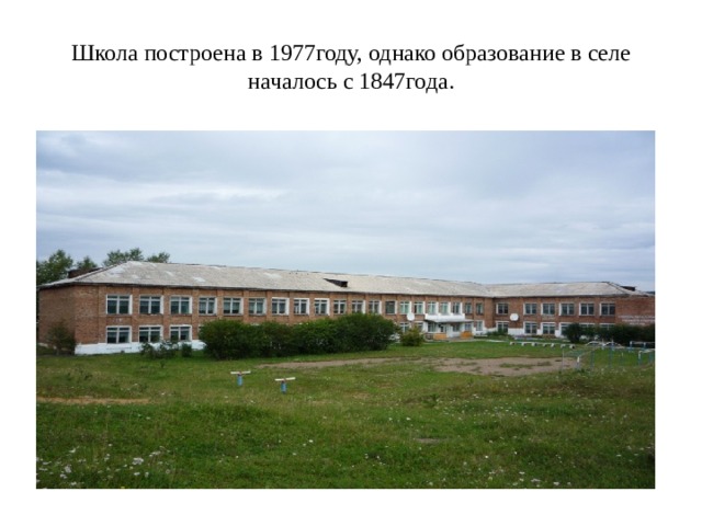 Школа построена в 1977году, однако образование в селе началось с 1847года. 