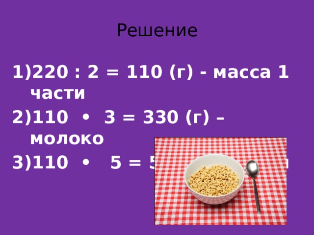 Решение 220 : 2 = 110 (г) - масса 1 части 110 • 3 = 330 (г) – молоко 110 • 5 = 550 (г) – воды 