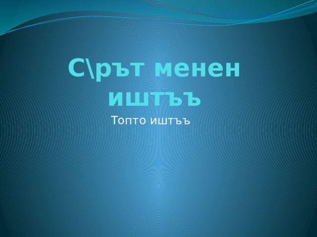 С\рът менен иштъъ Топто иштъъ 