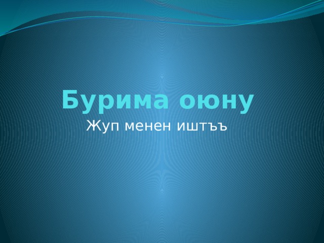 Бурима оюну Жуп менен иштъъ 
