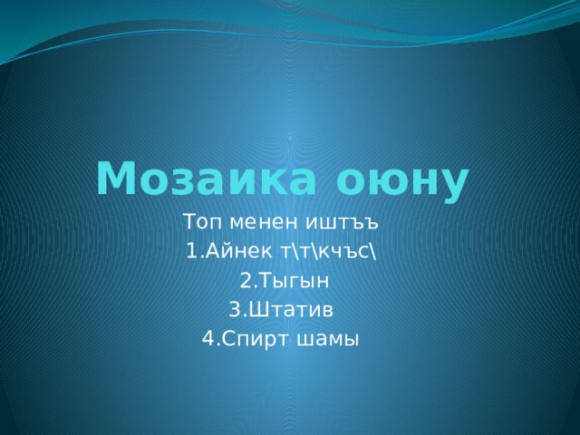 Мозаика оюну Топ менен иштъъ 1.Айнек т\т\кчъс\  2.Тыгын 3.Штатив 4.Спирт шамы 
