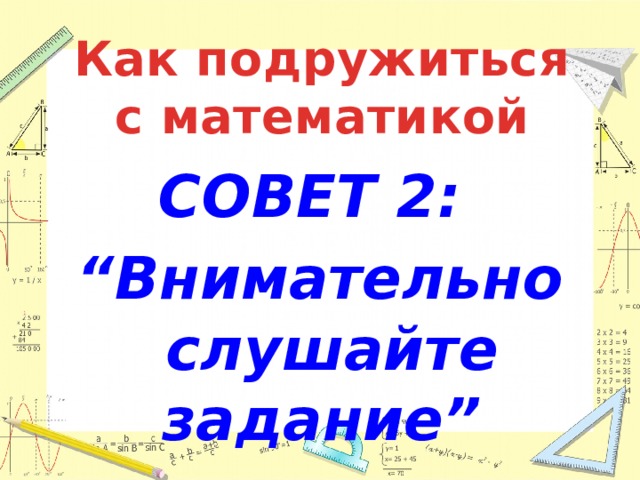 Как подружиться с математикой СОВЕТ 2: “ Внимательно слушайте задание” 