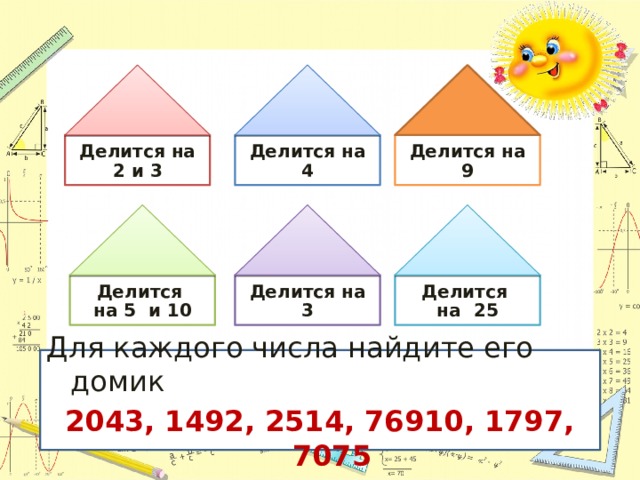 Делится на 2 и 3 Делится на 4 Делится на 9 Делится Делится на 3 на 5 и 10 Делится на 25 Для каждого числа найдите его домик 2043, 1492, 2514, 76910, 1797, 7075  