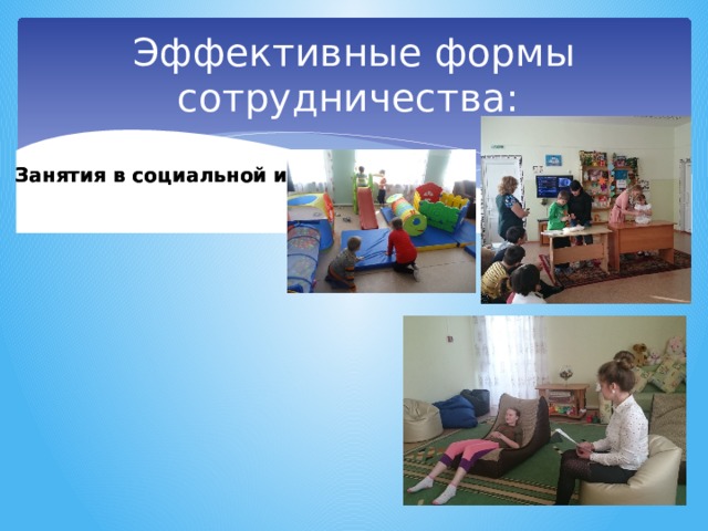 Эффективные формы сотрудничества: Занятия в социальной игровой Занятия в социальной игровой Занятия Занятия 