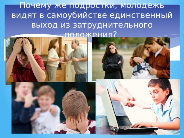 Почему же подростки, молодежь видят в самоубийстве единственный выход из затруднительного положения? 