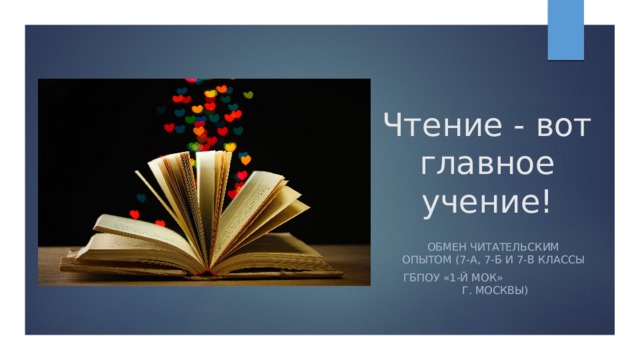 Чтение - вот главное учение! Обмен читательским опытом (7-А, 7-Б и 7-В классы ГБПОУ «1-й МОК» г. Москвы) 