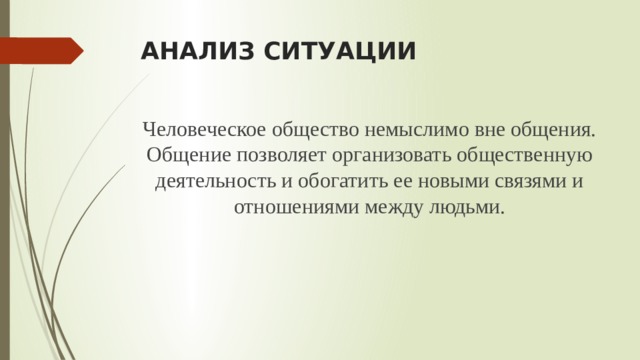 АНАЛИЗ СИТУАЦИИ Человеческое общество немыслимо вне общения. Общение позволяет организовать общественную деятельность и обогатить ее новыми связями и отношениями между людьми. 