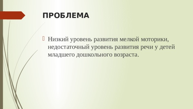 ПРОБЛЕМА Низкий уровень развития мелкой моторики, недостаточный уровень развития речи у детей младшего дошкольного возраста. 