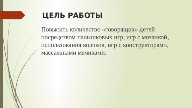 ЦЕЛЬ РАБОТЫ Повысить количество «говорящих» детей посредством пальчиковых игр, игр с мозаикой, использования волчков, игр с конструкторами, массажными мячиками.  