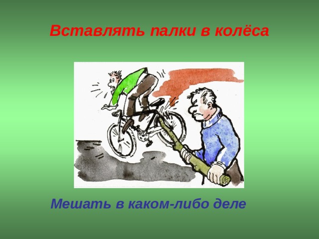 Вставлять палки в колёса  Мешать в каком-либо деле  