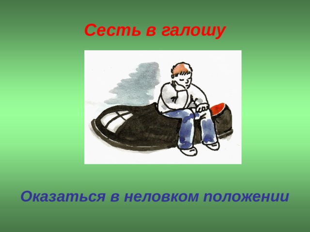 Сесть в галошу  Оказаться в неловком положении  